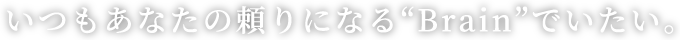 いつもあなたの頼りになるBrainでいたい。