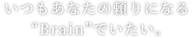 いつもあなたの頼りになるBrainでいたい。